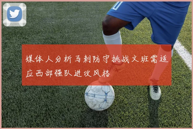 媒体人分析马刺防守挑战文班需适应西部强队进攻风格