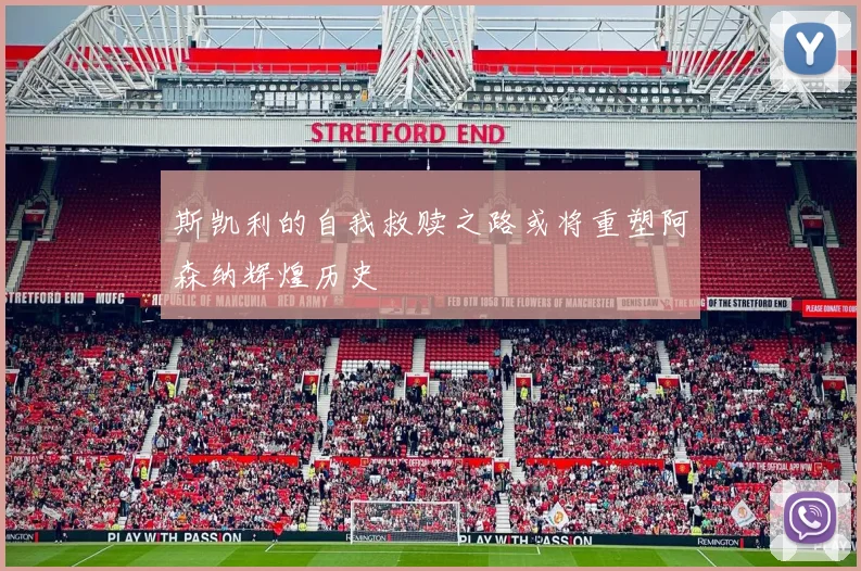 斯凯利的自我救赎之路或将重塑阿森纳辉煌历史